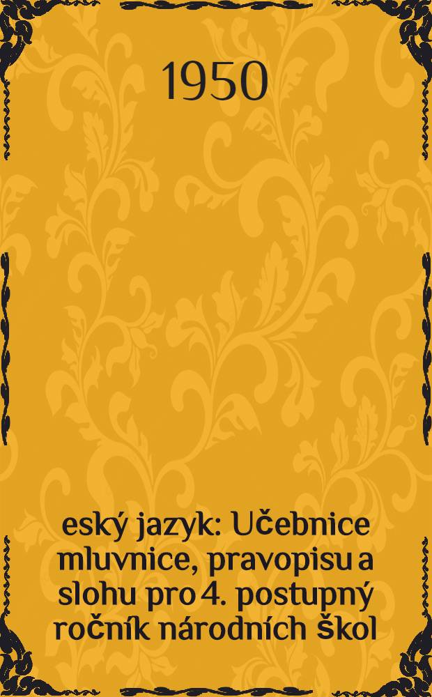 Česk&yacute; jazyk : Učebnice mluvnice, pravopisu a slohu pro 4. postupn&yacute; ročn&iacute;k n&aacute;rodn&iacute;ch &scaron;kol