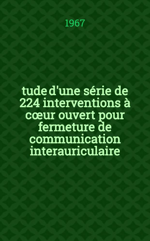 Étude d'une série de 224 interventions à cœur ouvert pour fermeture de communication interauriculaire : Thèse ..