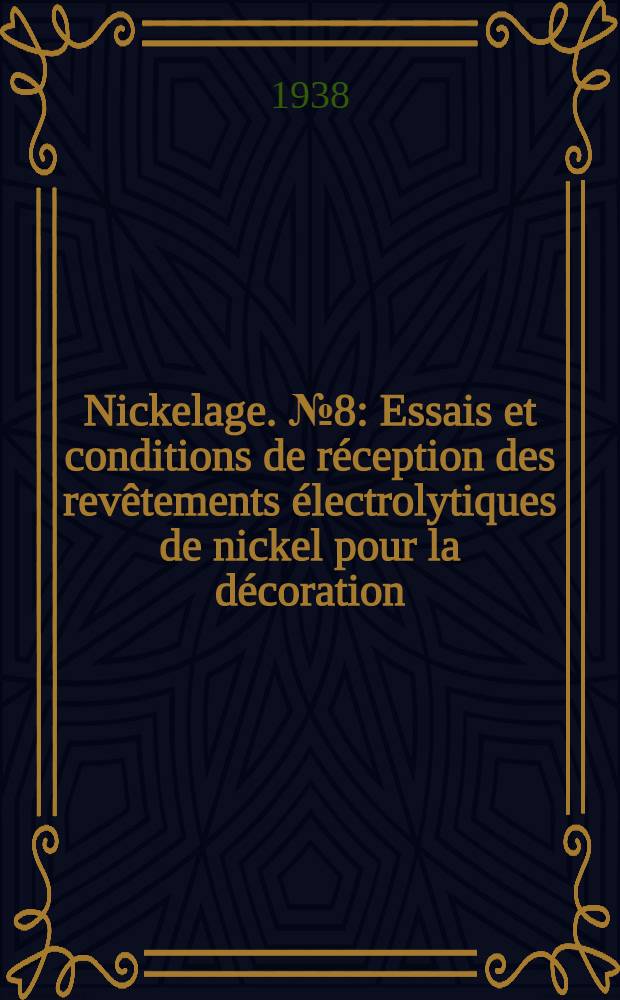 Nickelage. № 8 : Essais et conditions de r&eacute;ception des rev&ecirc;tements &eacute;lectrolytiques de nickel pour la d&eacute;coration