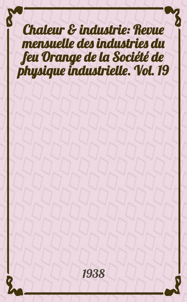 Chaleur & industrie : Revue mensuelle des industries du feu Orange de la Société de physique industrielle. Vol. 19 : № 213-224