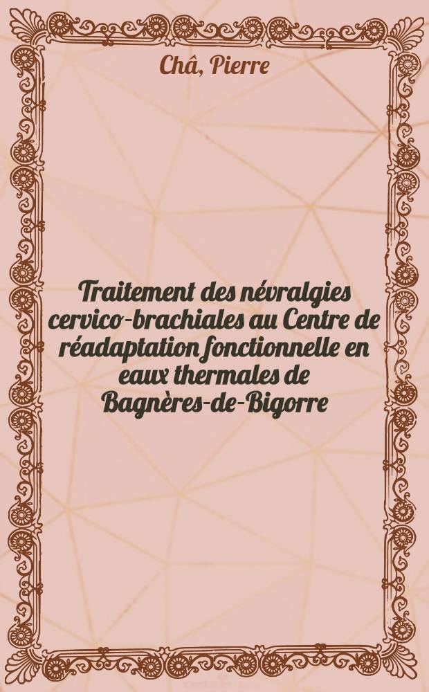 Traitement des névralgies cervico-brachiales au Centre de réadaptation fonctionnelle en eaux thermales de Bagnères-de-Bigorre : Thèse ..