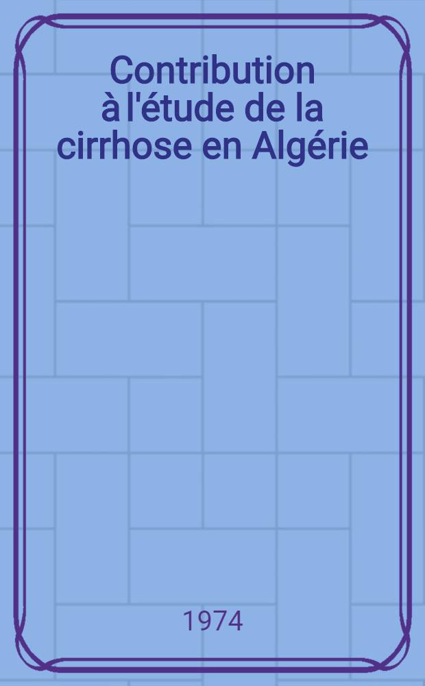 Contribution à l'étude de la cirrhose en Algérie : Thèse ..