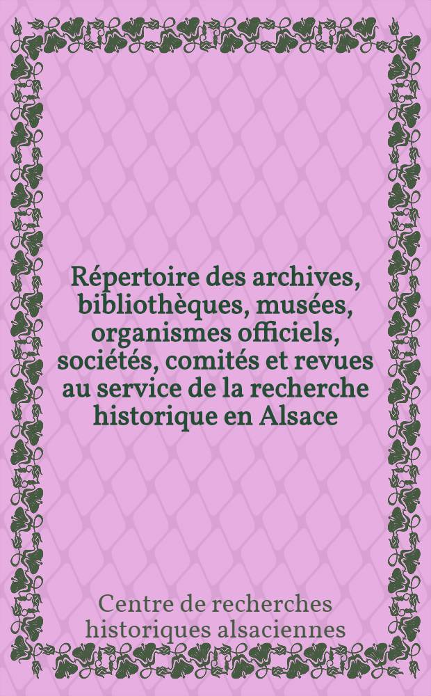 Répertoire des archives, bibliothèques, musées, organismes officiels, sociétés, comités et revues au service de la recherche historique en Alsace