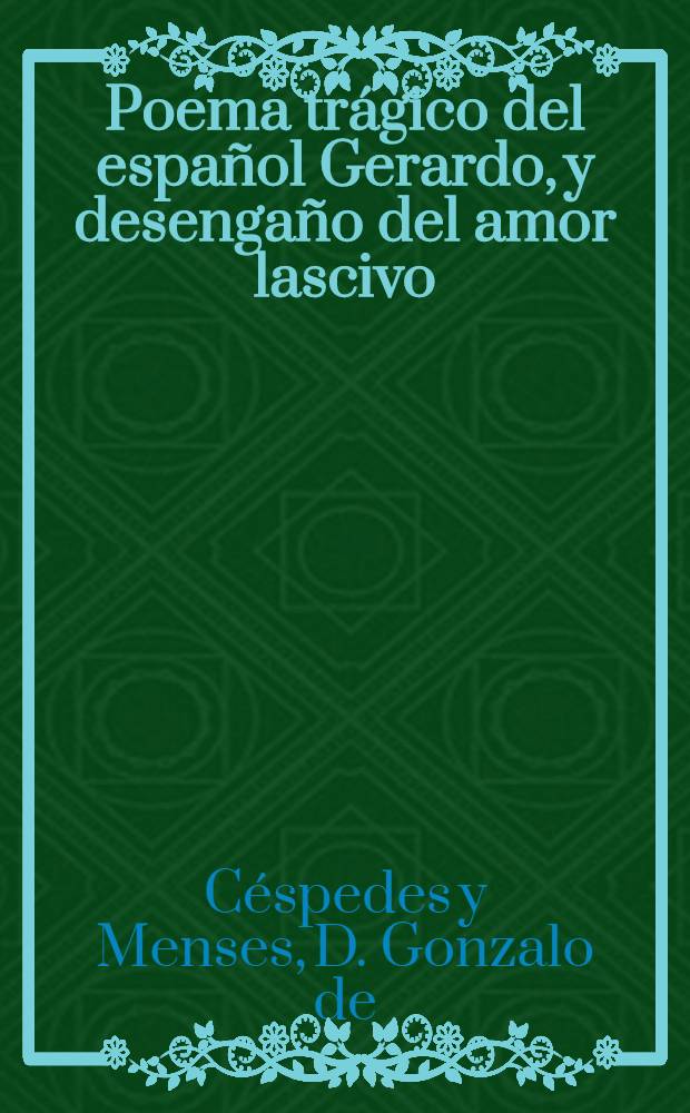 Poema trágico del español Gerardo, y desengaño del amor lascivo : Primera, y segunda parte: nuevamente corregido; y enmendado en eśta impression