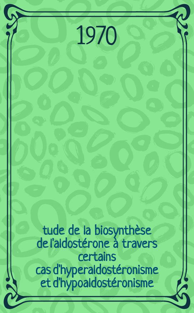 Étude de la biosynthèse de l'aldostérone à travers certains cas d'hyperaldostéronisme et d'hypoaldostéronisme : Thèse ..