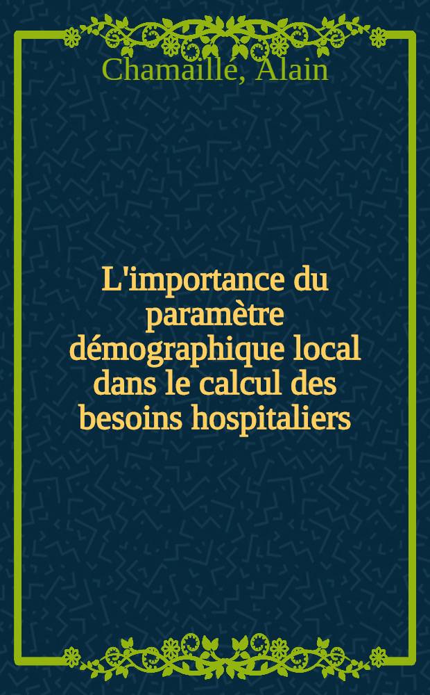 L'importance du paramètre démographique local dans le calcul des besoins hospitaliers : Étude à partir d'un service de la périphérie parisienne : Thèse ..