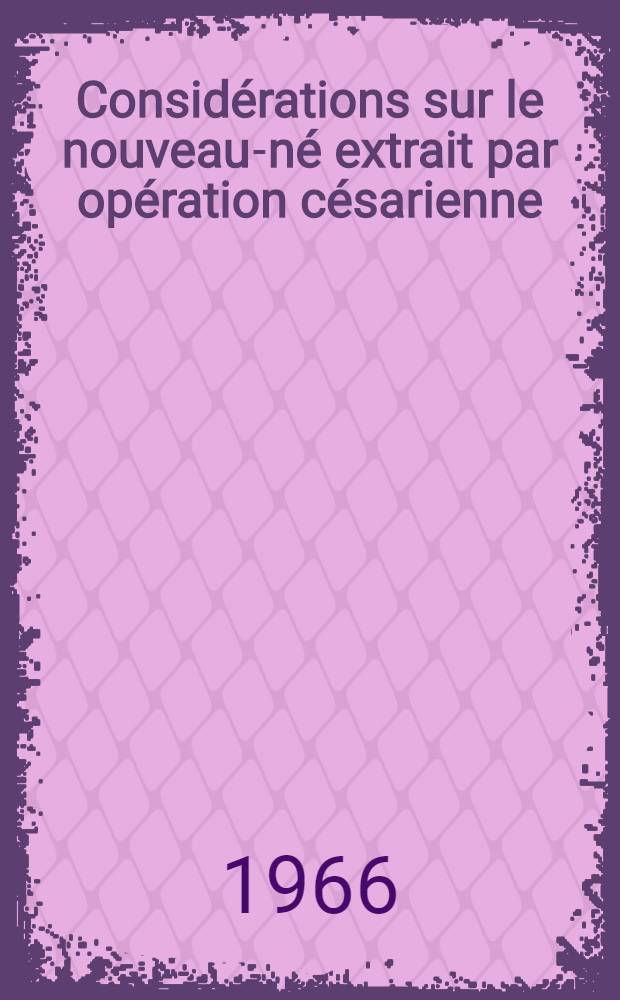 Considérations sur le nouveau-né extrait par opération césarienne : (Étude statistique portant sur 573 enfants avec étude plus particulière des apnées secondaires précoces) : Thèse ..