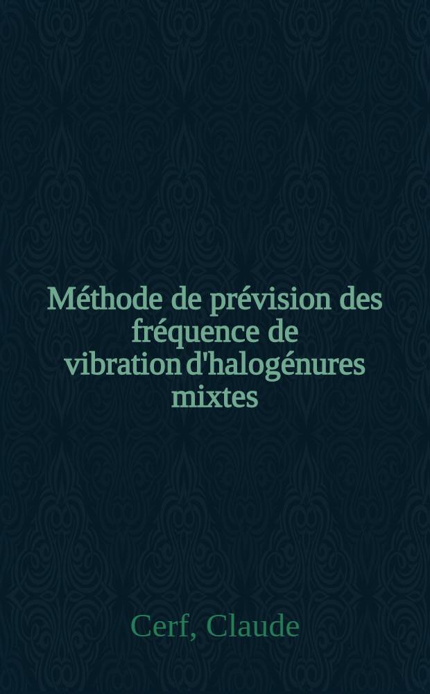 Méthode de prévision des fréquence de vibration d'halogénures mixtes: justification d'un nouveau modèle moléculaire : Thèse ..