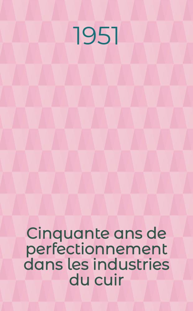 Cinquante ans de perfectionnement dans les industries du cuir