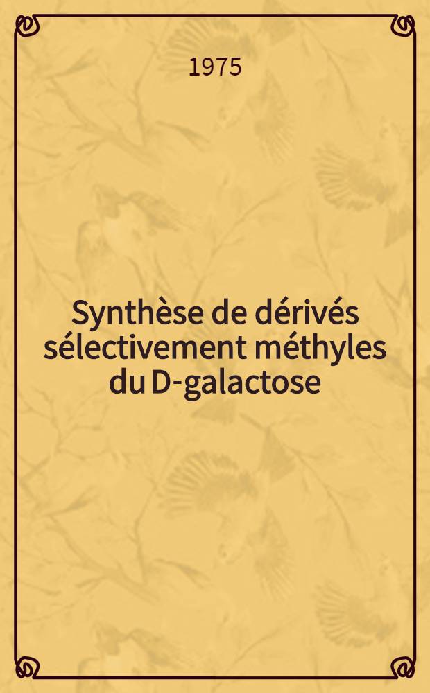 Synthèse de dérivés sélectivement méthyles du D-galactose : Leur utilisation dans la détermination structurale moléculaire d'un polysaccharide pectique de l'écorce de rosier : Thèse prés. à Univ. sci. et méd. de Grenoble ..