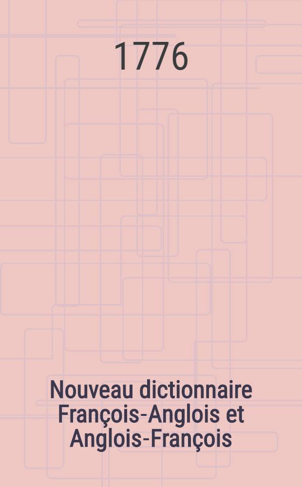 Nouveau dictionnaire François-Anglois et Anglois-François : Contenant la signification et les différens usages des mots, les constructions, idiômes, façons de parler particulières, et les proverbes usités l'une et l'autre langue; les termes les plus ordinaires des sciences, arts et métiers, le tout recueilli des meilleurs auteurs anglois et François. T. 1 : Contenant le François devant l'anglois