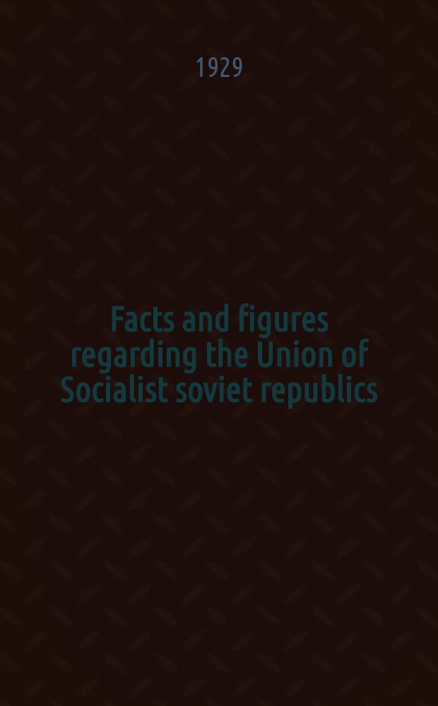 Facts and figures regarding the Union of Socialist soviet republics