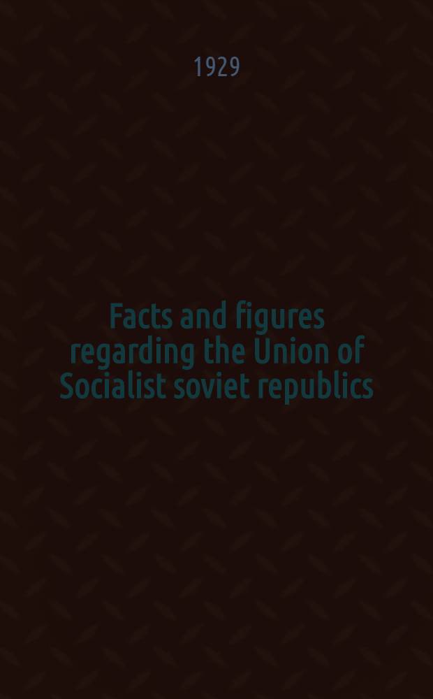 Facts and figures regarding the Union of Socialist soviet republics