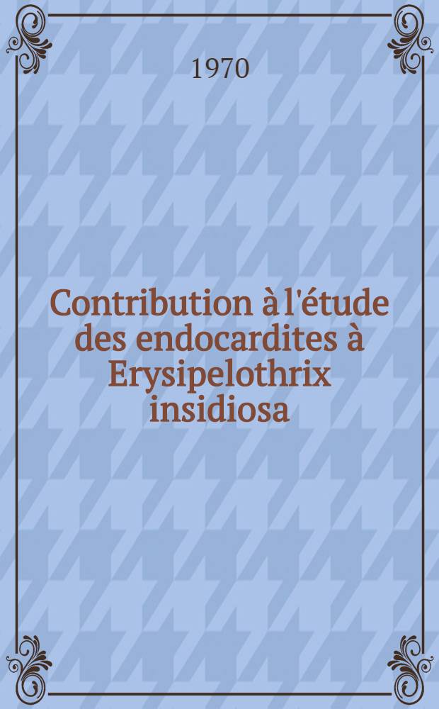 Contribution à l'étude des endocardites à Erysipelothrix insidiosa (bacille du Rouget du porc) : Thèse ..