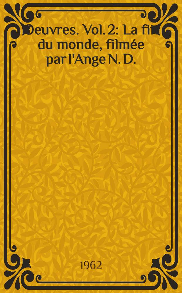 Oeuvres. Vol. 2 : La fin du monde, film&eacute;e par l'Ange N. D. ; L'Eubage aux antipodes de l'unit&eacute; ; L'Or. La merveilleuse histoire du g&eacute;n&eacute;ral Johann August Suter ; Moravagine ; Petits contes n&egrave;gres pour les enfants des Blancs