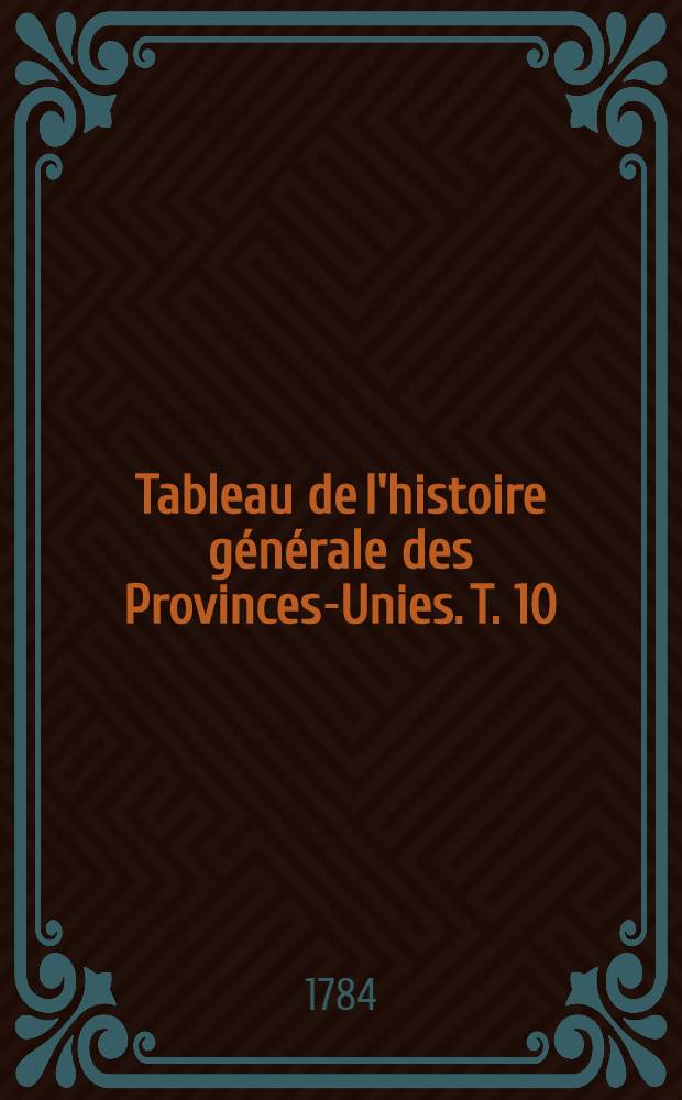 Tableau de l'histoire générale des Provinces-Unies. T. 10