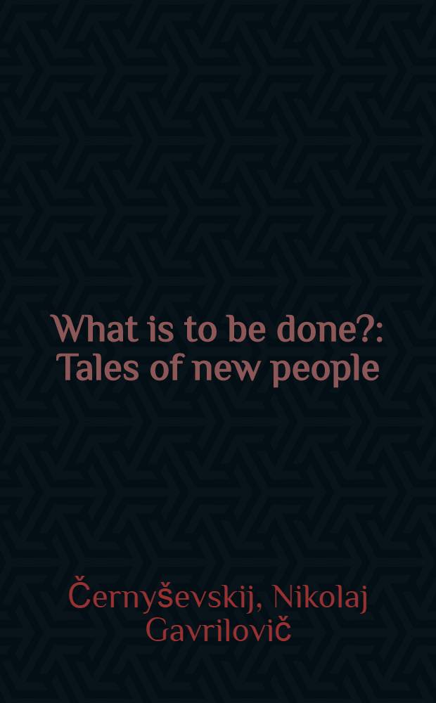 What is to be done? : Tales of new people : A novel