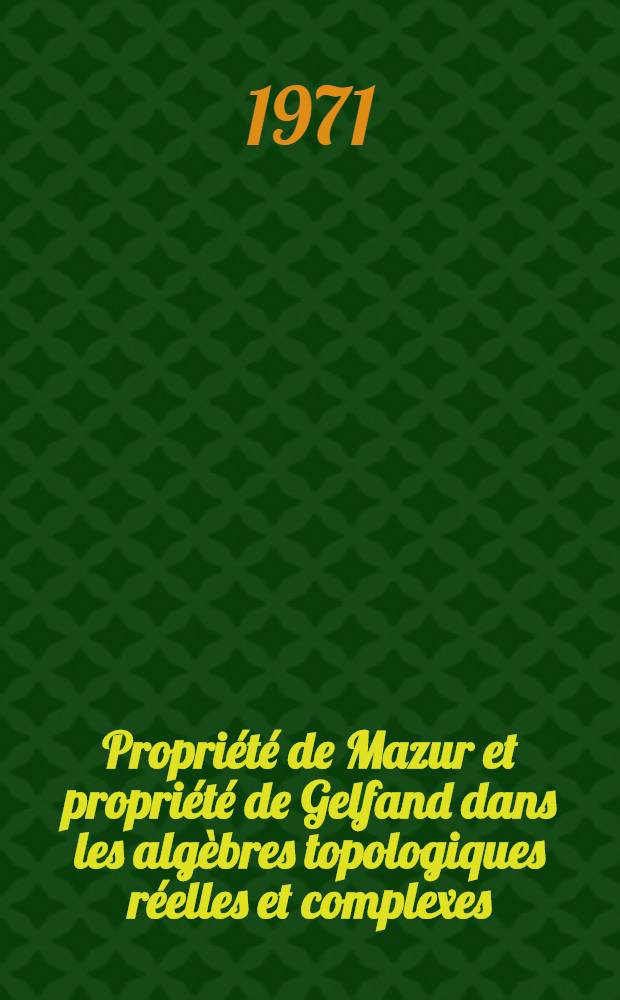 Propri&eacute;t&eacute; de Mazur et propri&eacute;t&eacute; de Gelfand dans les alg&egrave;bres topologiques r&eacute;elles et complexes : Th&egrave;se ... pr&eacute;s. &agrave; la Fac. des sciences de l'Univ. de Besan&ccedil;on