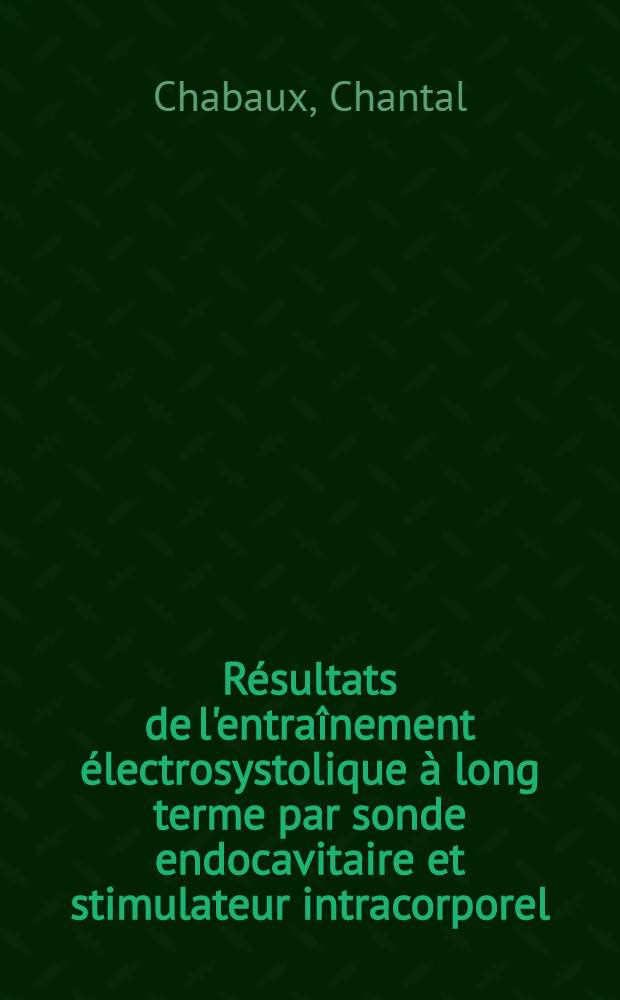 Résultats de l'entraînement électrosystolique à long terme par sonde endocavitaire et stimulateur intracorporel : Étude de 3 séries homogènes de chacune 50 cas : Thèse ..