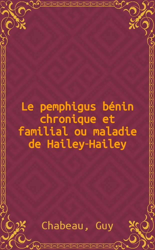 Le pemphigus bénin chronique et familial ou maladie de Hailey-Hailey : (Étude anatomo-clinique et génétique) : Thèse ..