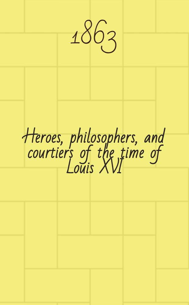 Heroes, philosophers, and courtiers of the time of Louis XVI : Vol. 1-2