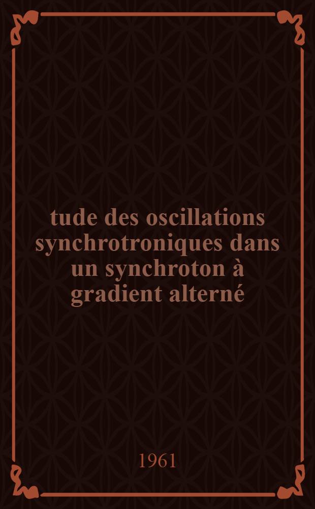 Étude des oscillations synchrotroniques dans un synchroton à gradient alterné: Applications à la modification des caractéristiques du faisceau: 1-re thèse; Propositions données par la Faculté: 2-e thèse: Thèses présentées à ... l'Univ. de Lyon ... / par André Chabert