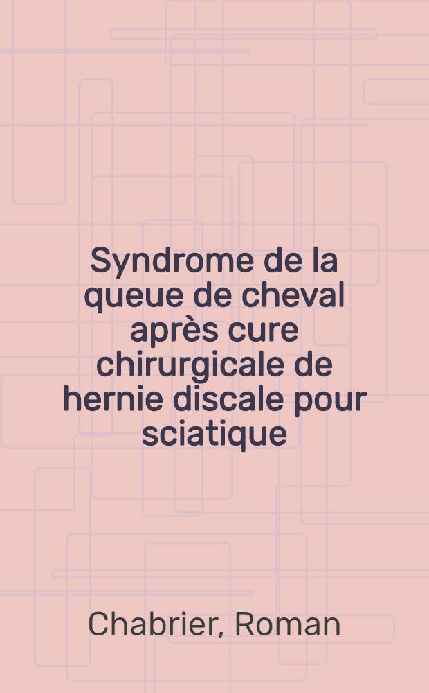 Syndrome de la queue de cheval après cure chirurgicale de hernie discale pour sciatique : Thèse ..
