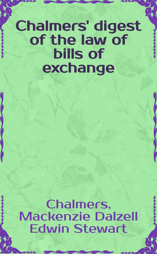 Chalmers' digest of the law of bills of exchange : Promissory notes, cheques a. negotiable securities