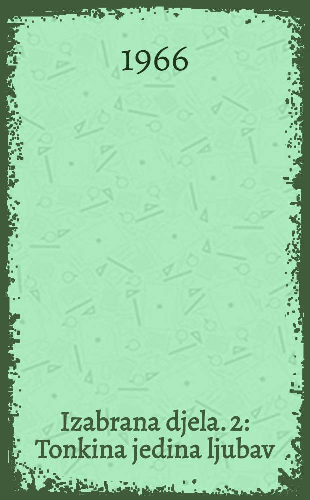 [Izabrana djela]. 2 : Tonkina jedina ljubav ; Zlatni mladić i njegove žrtve ; Sin domovine