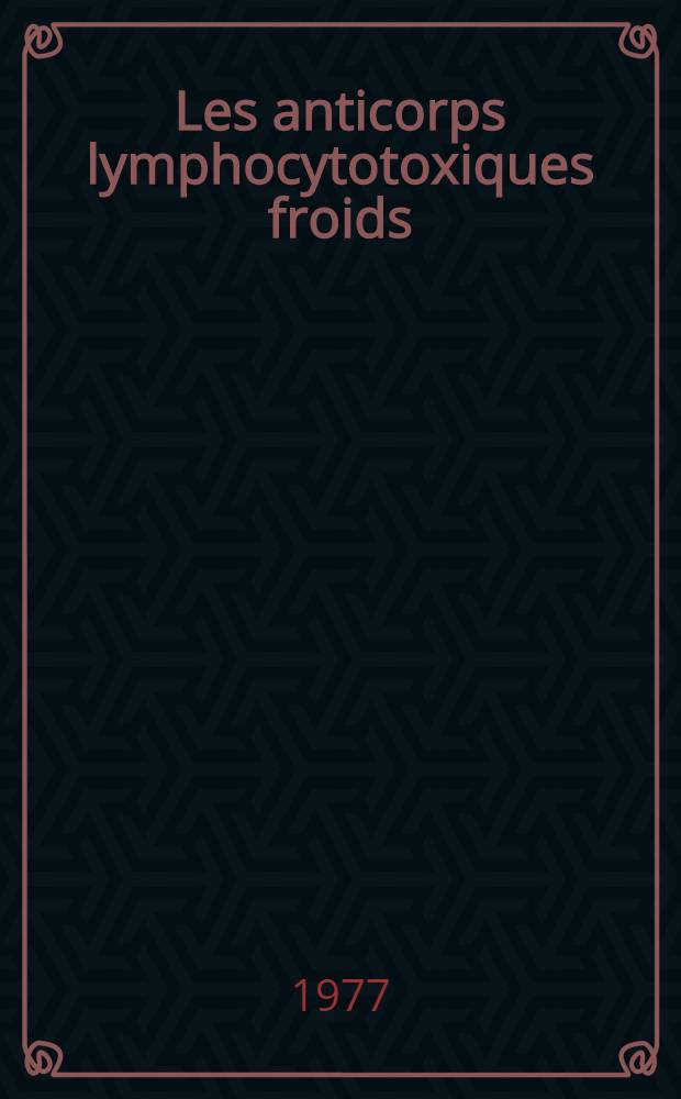 Les anticorps lymphocytotoxiques froids : Caractéristiques : Étude dans les gammapathies monoclonales, dans les cancers du nasopharynx et chez les receveurs d'allogreffes rénales : Thèse prés. à la Fac. de médecine de Dijon