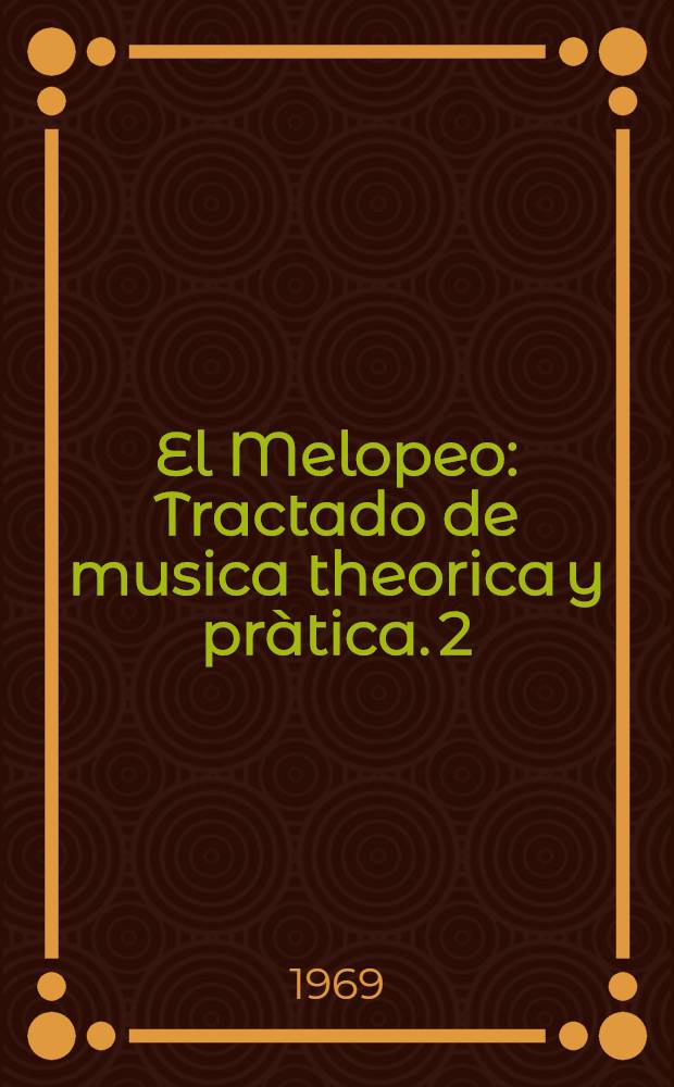 El Melopeo : Tractado de musica theorica y pràtica. 2