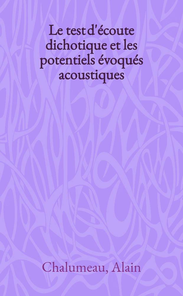 Le test d'écoute dichotique et les potentiels évoqués acoustiques : Leur apport dans l'étude des troubles centraux de l'audition : Thèse