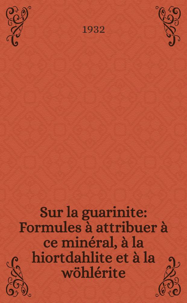 Sur la guarinite : Formules à attribuer à ce minéral, à la hiortdahlite et à la wöhlérite : Relation entre les compositions chimiques de ces trois minéraux, ainsi quèntre leurs formes cristallines et entre l'orientation des plans de leurs axes optiques