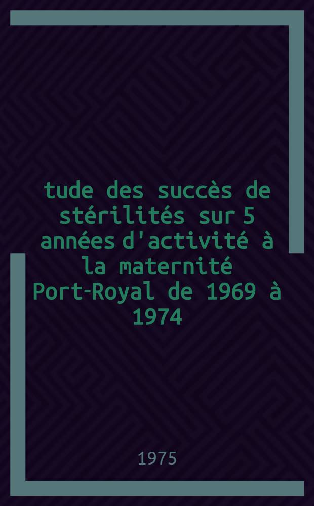 Étude des succès de stérilités sur 5 années d'activité à la maternité Port-Royal de 1969 à 1974 : Thèse ..