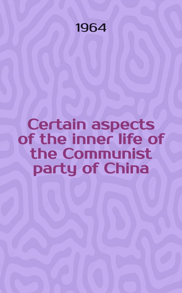 Certain aspects of the inner life of the Communist party of China