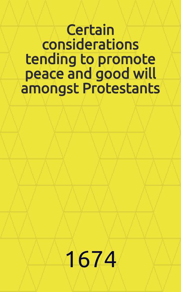 Certain considerations tending to promote peace and good will amongst Protestants : very useful for the present times