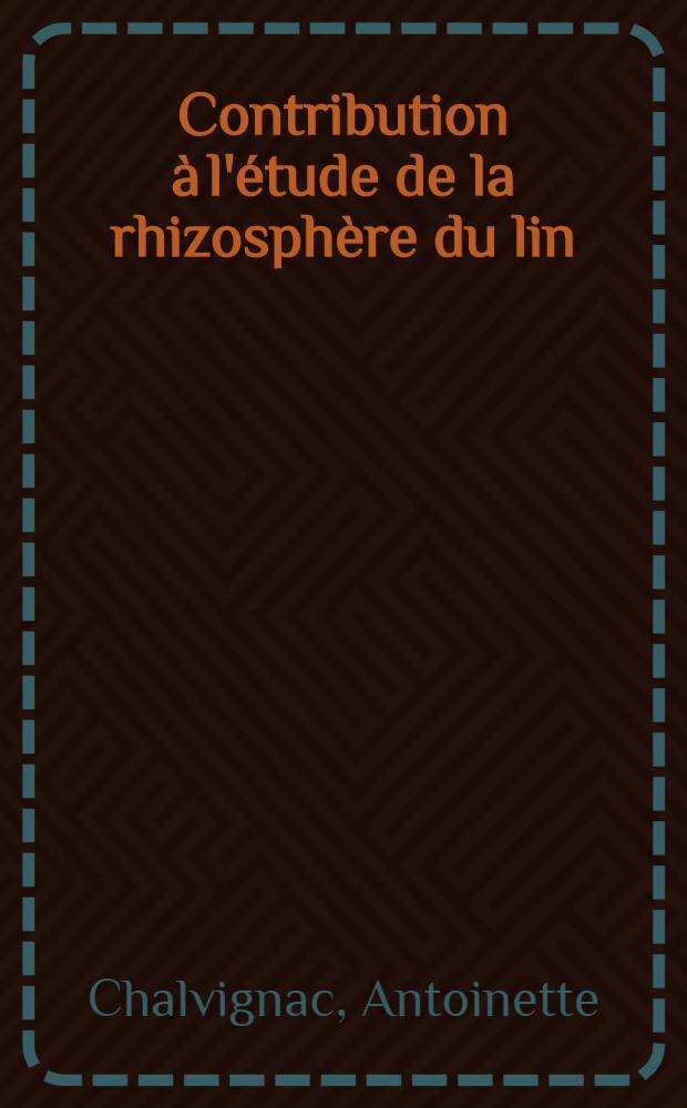 Contribution à l'étude de la rhizosphère du lin: 1-re thèse; Propositions données par la Faculté: 2-e thèse: Thèses présentées à la Faculté des sciences de l'Univ. de Paris ... / par Antoinette Chalvignac