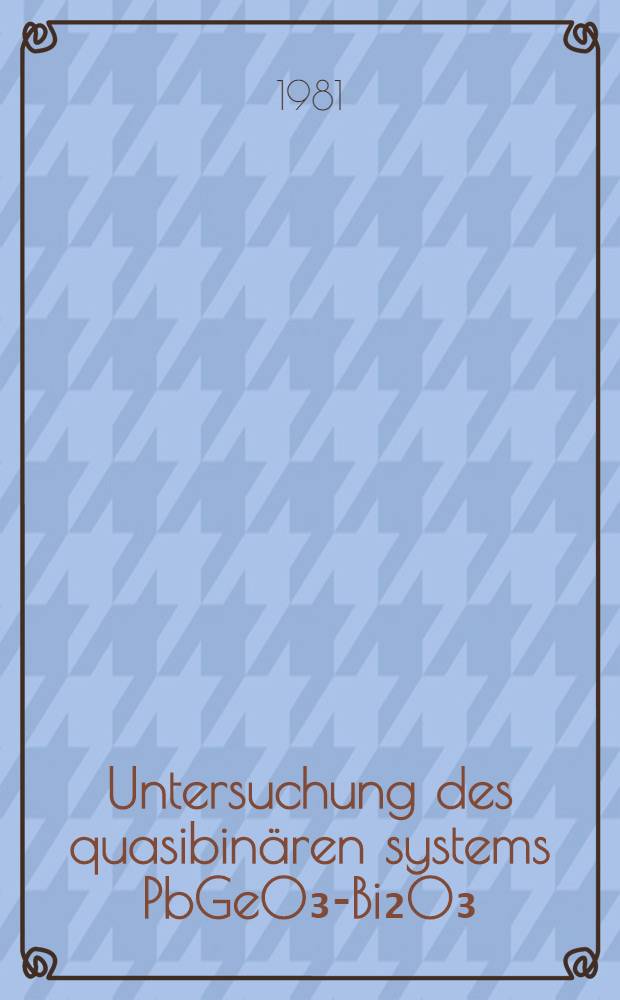 Untersuchung des quasibinären systems PbGeO₃-Bi₂O₃ : Inaug.-Diss