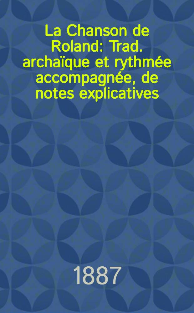 La Chanson de Roland : Trad. archaïque et rythmée accompagnée, de notes explicatives