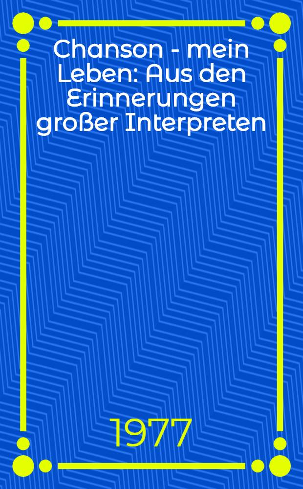 Chanson - mein Leben : Aus den Erinnerungen großer Interpreten