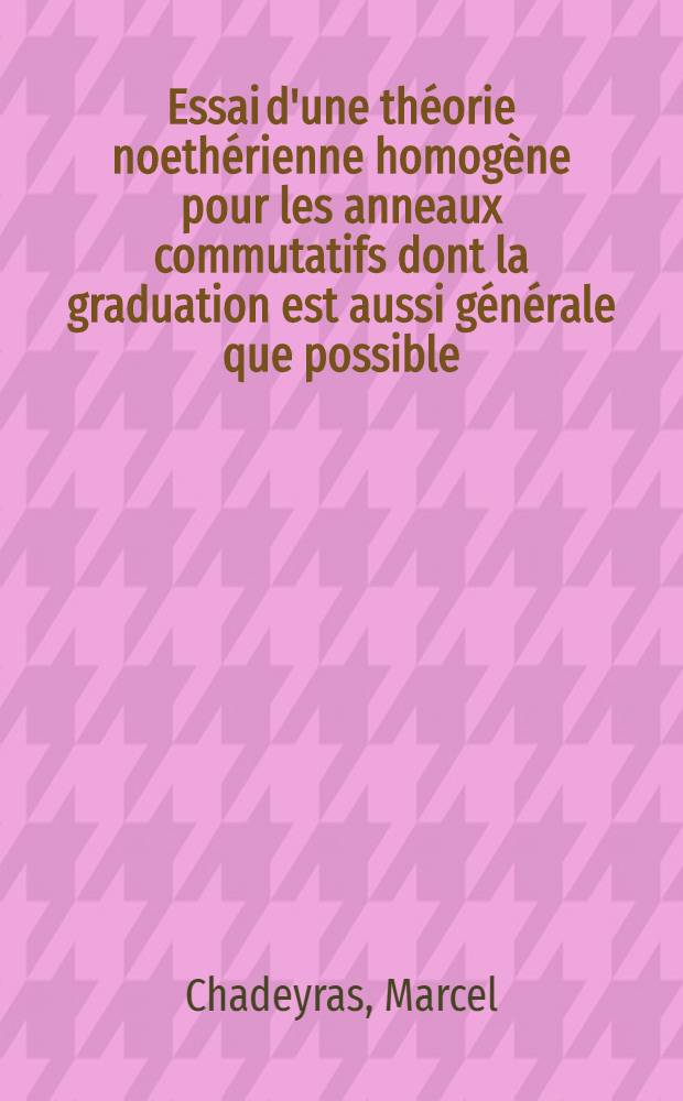 Essai d'une th&eacute;orie noeth&eacute;rienne homog&egrave;ne pour les anneaux commutatifs dont la graduation est aussi g&eacute;n&eacute;rale que possible