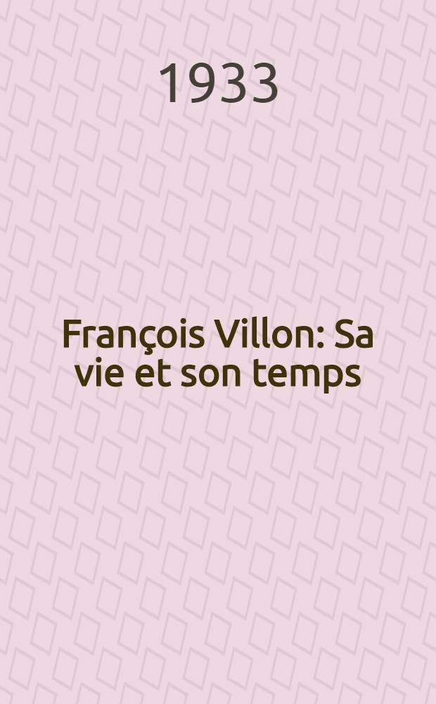 François Villon : Sa vie et son temps : T. 1-2
