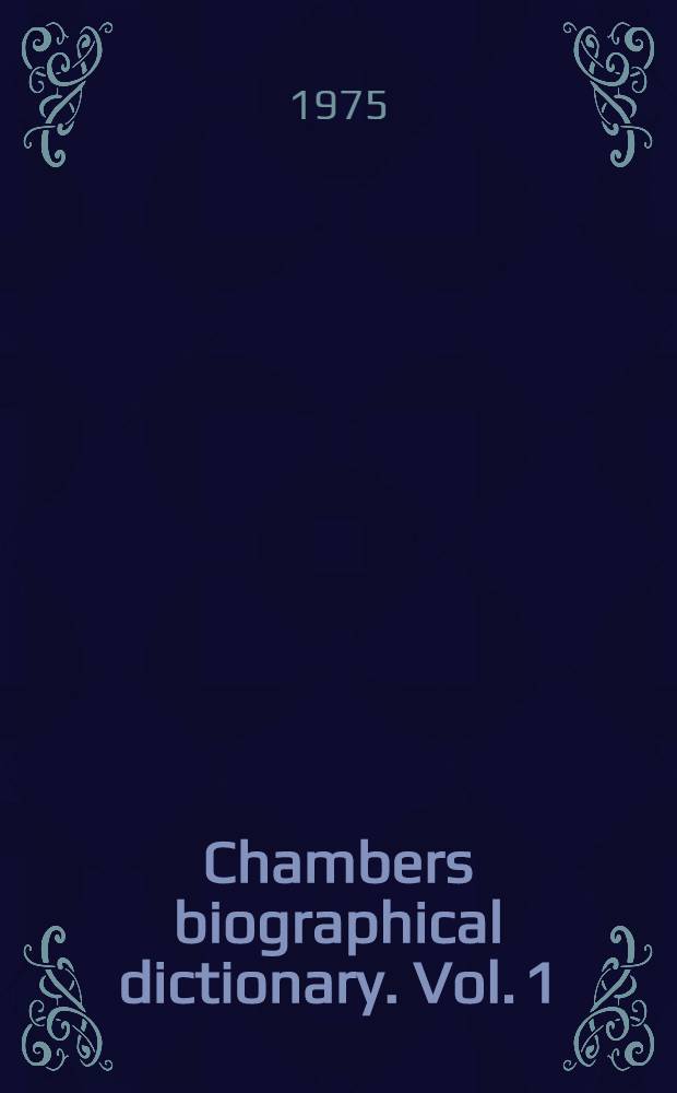 Chambers biographical dictionary. Vol. 1 : Aagesen - Jewel