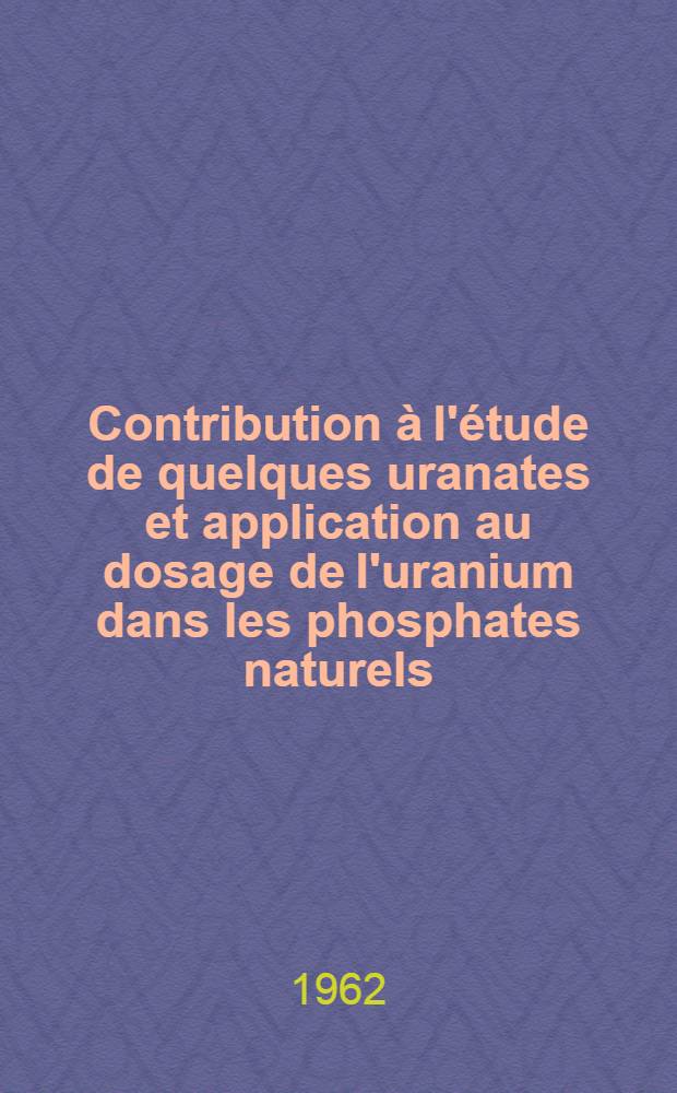 Contribution à l'étude de quelques uranates et application au dosage de l'uranium dans les phosphates naturels: 1-re thèse; Propositions données par la Faculté: 2-e thèse: Thèses présentées à ... l'Univ. de Paris ... / par André Chambionnat ..