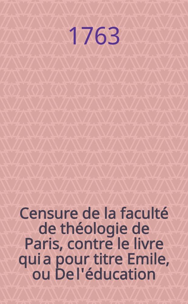 Censure de la faculté de théologie de Paris, contre le livre qui a pour titre Emile, ou De l'éducation