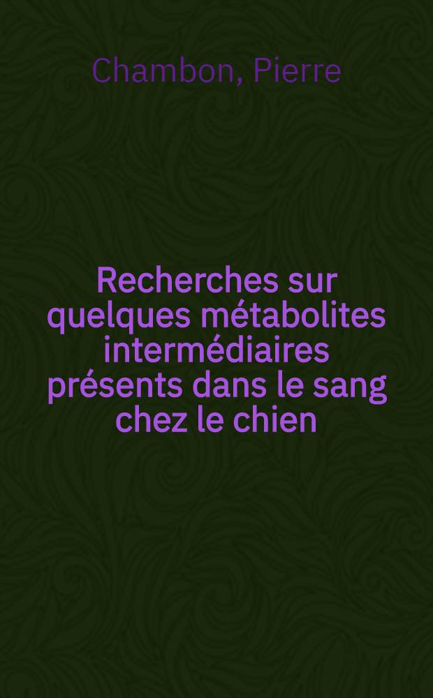 Recherches sur quelques m&eacute;tabolites interm&eacute;diaires pr&eacute;sents dans le sang chez le chien : (Essai d'application &agrave; la biochimie de l'hypothermie) : Th&egrave;se ..