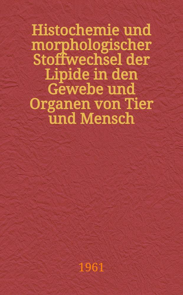 Histochemie und morphologischer Stoffwechsel der Lipide in den Gewebe und Organen von Tier und Mensch : Vortrag in der Klassensitzung der Deutschen Akad. der Wissenschaften zu Berlin am 24. März 1960