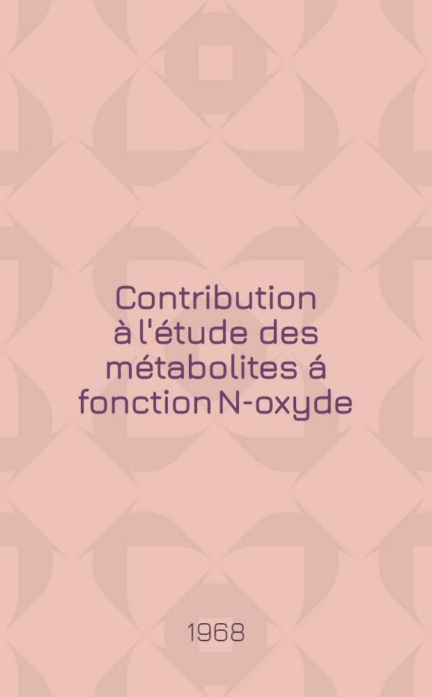 Contribution &agrave; l'&eacute;tude des m&eacute;tabolites &aacute; fonction N-oxyde : Travail exp&eacute;rimental sur la nicotinamide, la coramine et la pyribenzamine : 1-re th&egrave;se ..