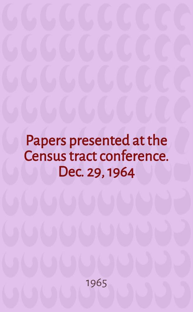 Papers presented at the Census tract conference. Dec. 29, 1964