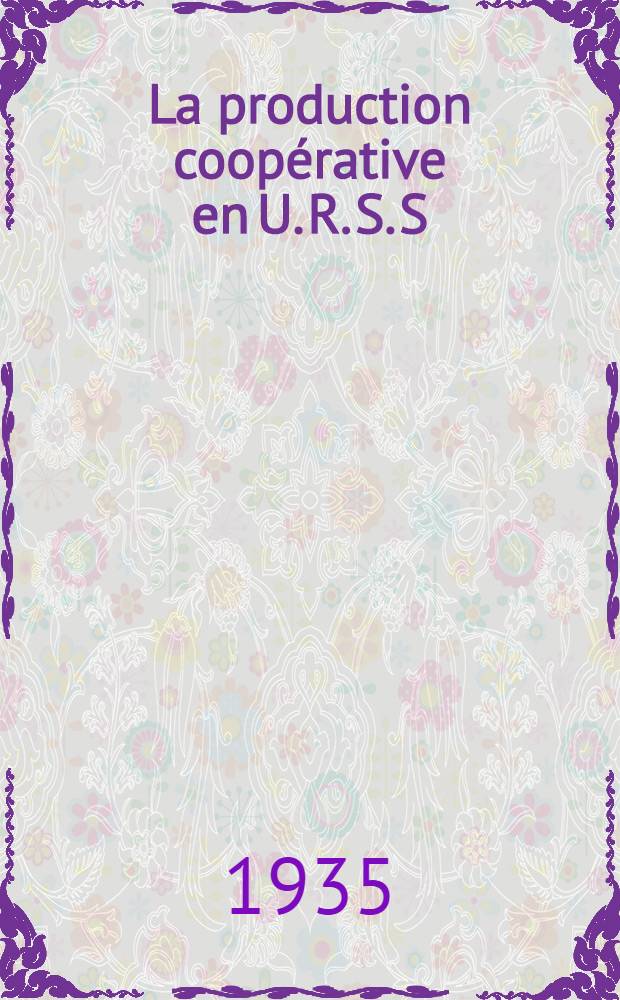 ... La production coopérative en U. R. S. S : Compte rendu du voyage d'études et de documentation, organisé par la Chambre consultative : 16 juin - 3 juillet 1935
